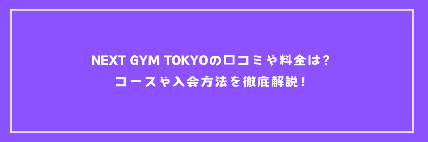 NEXT GYM TOKYOの口コミや料金は？コースや入会方法を徹底解説！